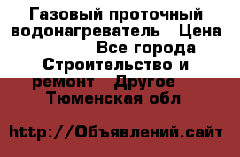 Газовый проточный водонагреватель › Цена ­ 1 800 - Все города Строительство и ремонт » Другое   . Тюменская обл.